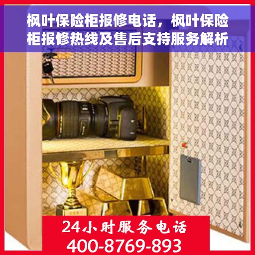 枫叶保险柜报修电话，枫叶保险柜报修热线及售后支持服务解析