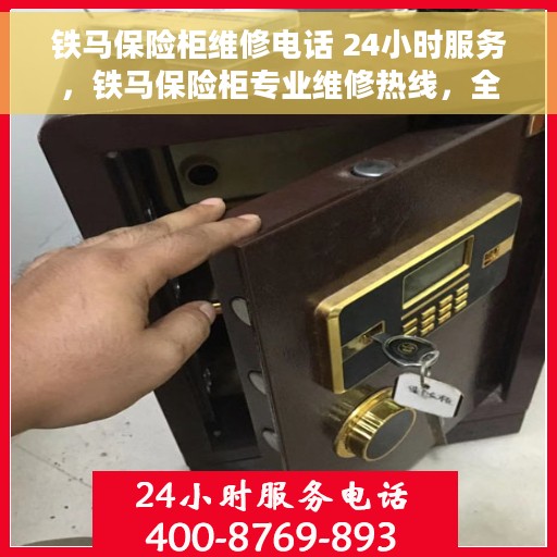 铁马保险柜维修电话 24小时服务，铁马保险柜专业维修热线，全天候服务保障您的安全需求