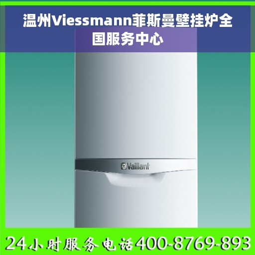温州Viessmann菲斯曼壁挂炉全国服务中心