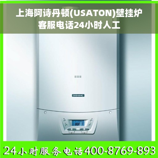 上海阿诗丹顿(USATON)壁挂炉客服电话24小时人工 上海阿诗丹顿(USATON)壁挂炉客服电话24小时人工