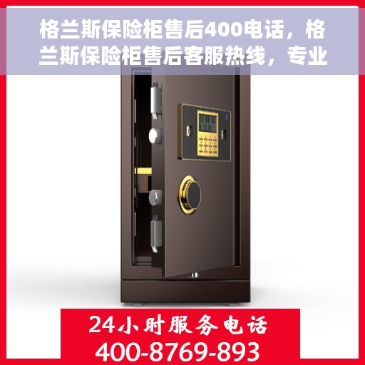 格兰斯保险柜售后400电话，格兰斯保险柜售后客服热线，专业售后支持，一键拨打400电话解决您的需求！