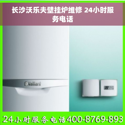 长沙沃乐夫壁挂炉维修 24小时服务电话