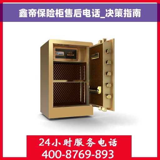鑫帝保险柜售后电话_决策指南