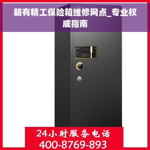 朝有精工保险箱维修网点_专业权威指南