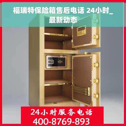 福瑞特保险箱售后电话 24小时_最新动态