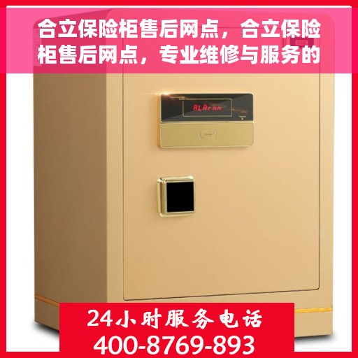 合立保险柜售后网点，合立保险柜售后网点，专业维修与服务的全方位支持