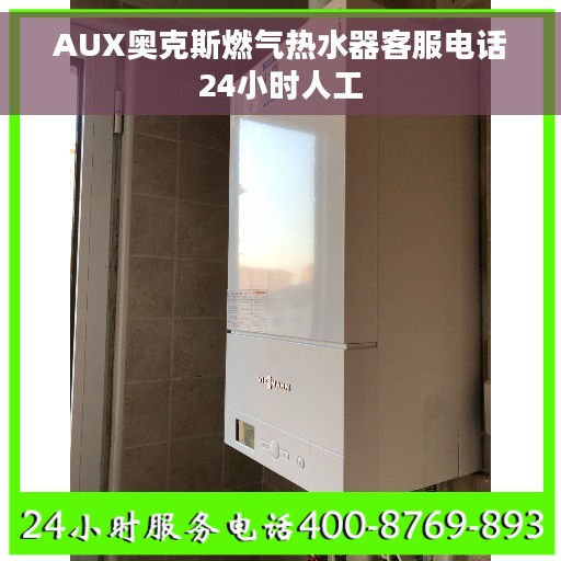 AUX奥克斯燃气热水器客服电话24小时人工 AUX奥克斯燃气热水器客服电话24小时人工