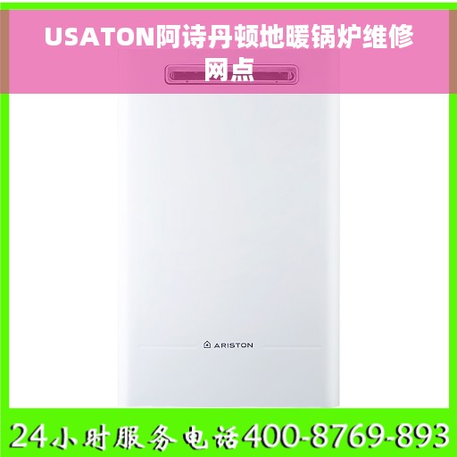 USATON阿诗丹顿地暖锅炉维修网点 USATON阿诗丹顿地暖锅炉维修网点