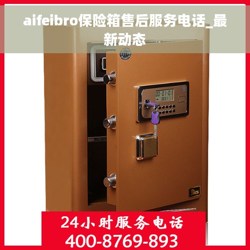 aifeibro保险箱售后服务电话_最新动态