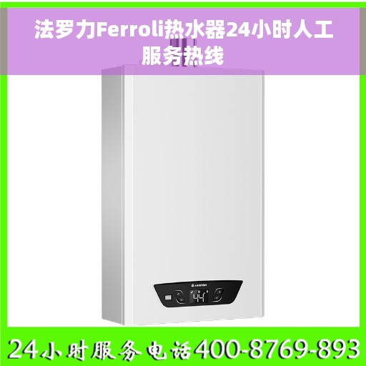 法罗力Ferroli热水器24小时人工服务热线 法罗力Ferroli热水器24小时人工服务热线