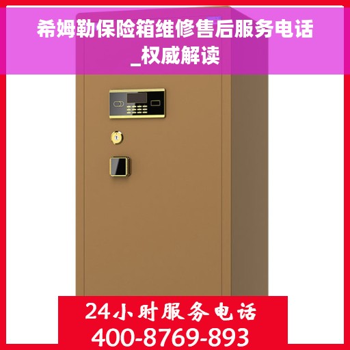 希姆勒保险箱维修售后服务电话_权威解读 希姆勒保险箱维修售后服务电话_权威解读