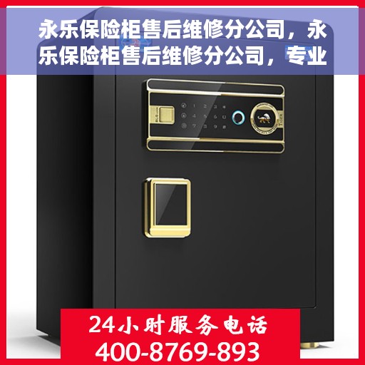 永乐保险柜售后维修分公司，永乐保险柜售后维修分公司，专业维修服务，解决您的保险柜问题