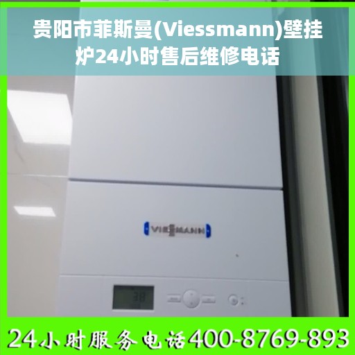 贵阳市菲斯曼(Viessmann)壁挂炉24小时售后维修电话