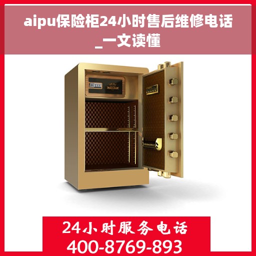 aipu保险柜24小时售后维修电话_一文读懂