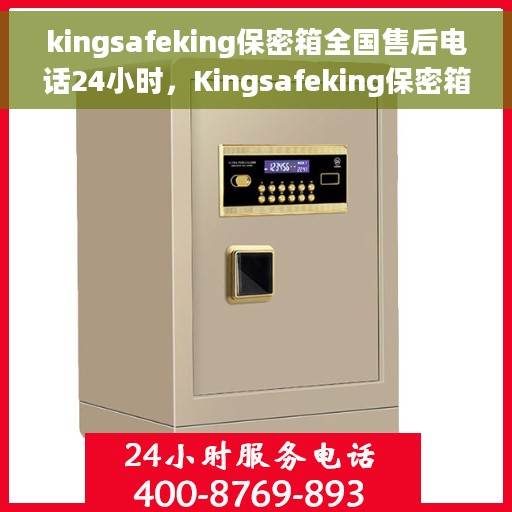 kingsafeking保密箱全国售后电话24小时，Kingsafeking保密箱全天候全国售后热线公布