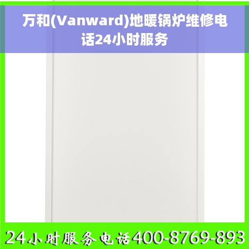 万和(Vanward)地暖锅炉维修电话24小时服务