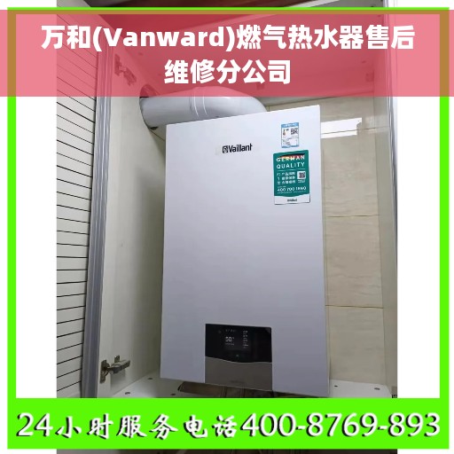 万和(Vanward)燃气热水器售后维修分公司 万和(Vanward)燃气热水器售后维修分公司