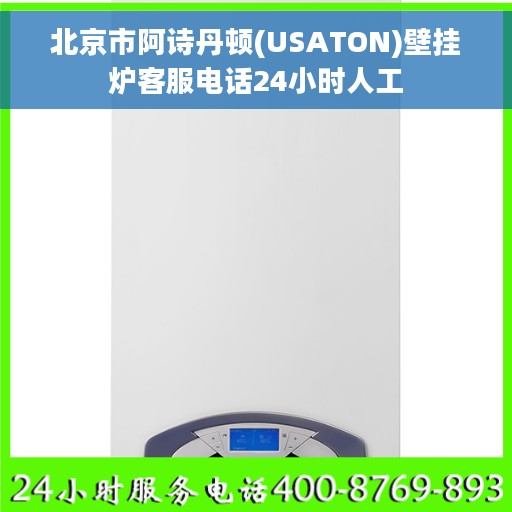 北京市阿诗丹顿(USATON)壁挂炉客服电话24小时人工