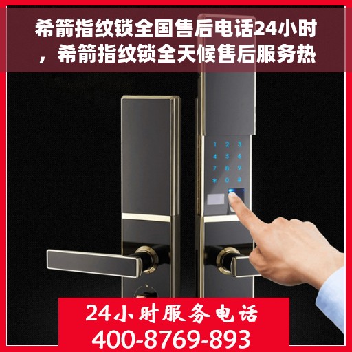 希箭指纹锁全国售后电话24小时，希箭指纹锁全天候售后服务热线，全国联动，服务无忧！