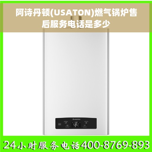 阿诗丹顿(USATON)燃气锅炉售后服务电话是多少 阿诗丹顿(USATON)燃气锅炉售后服务电话是多少