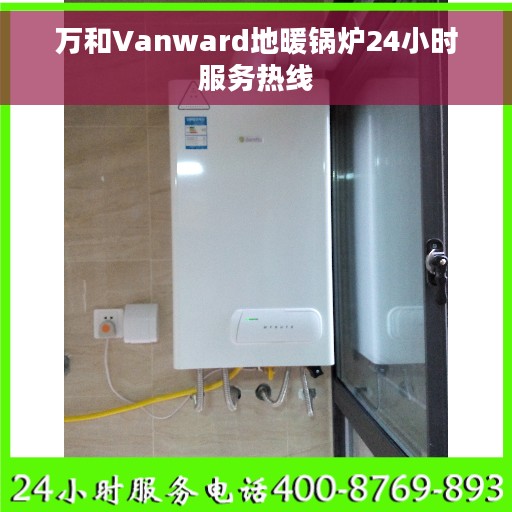 万和Vanward地暖锅炉24小时服务热线 万和Vanward地暖锅炉24小时服务热线