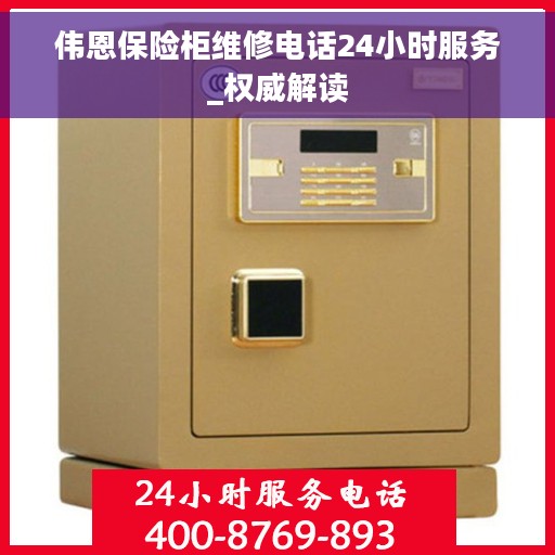 伟恩保险柜维修电话24小时服务_权威解读