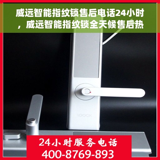 威远智能指纹锁售后电话24小时，威远智能指纹锁全天候售后热线服务支持