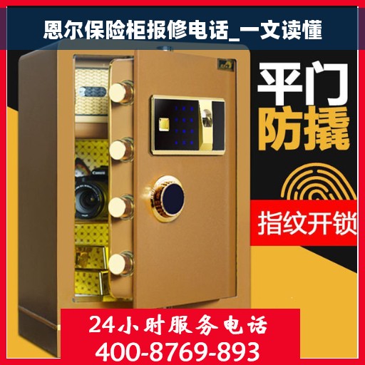 恩尔保险柜报修电话_一文读懂 恩尔保险柜报修电话_一文读懂