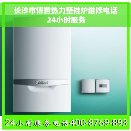 长沙市博世热力壁挂炉维修电话 24小时服务