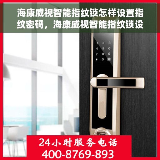 海康威视智能指纹锁怎样设置指纹密码，海康威视智能指纹锁设置指南，轻松掌握指纹密码设置技巧