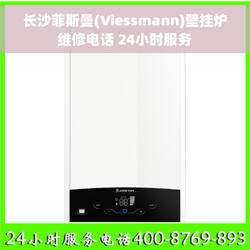 长沙菲斯曼(Viessmann)壁挂炉维修电话 24小时服务
