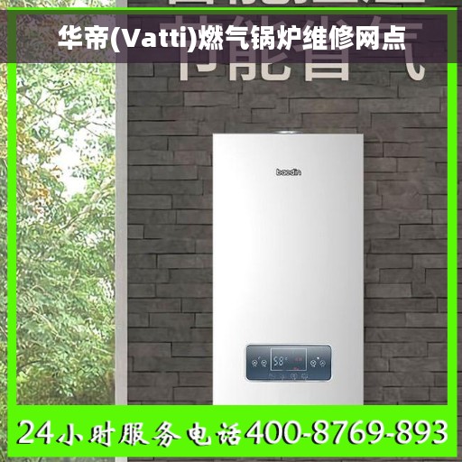 华帝(Vatti)燃气锅炉维修网点 华帝(Vatti)燃气锅炉维修网点