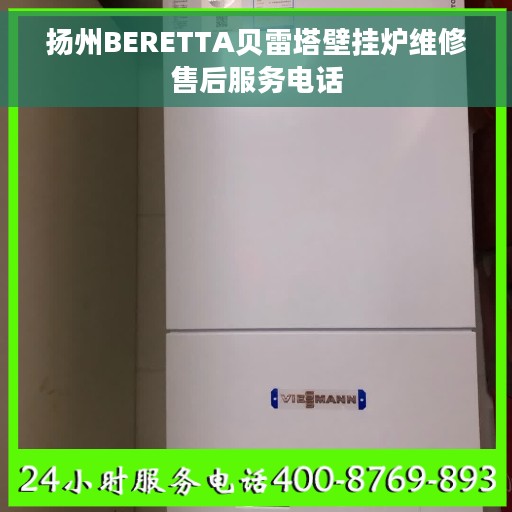 扬州BERETTA贝雷塔壁挂炉维修售后服务电话 扬州BERETTA贝雷塔壁挂炉维修售后服务电话