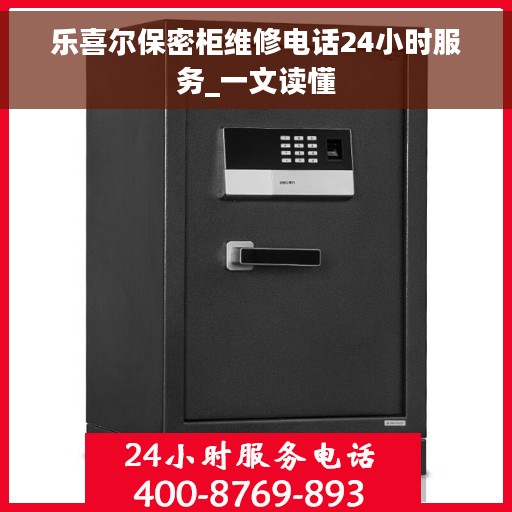 乐喜尔保密柜维修电话24小时服务_一文读懂 乐喜尔保密柜维修电话24小时服务_一文读懂