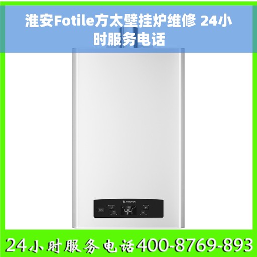 淮安Fotile方太壁挂炉维修 24小时服务电话