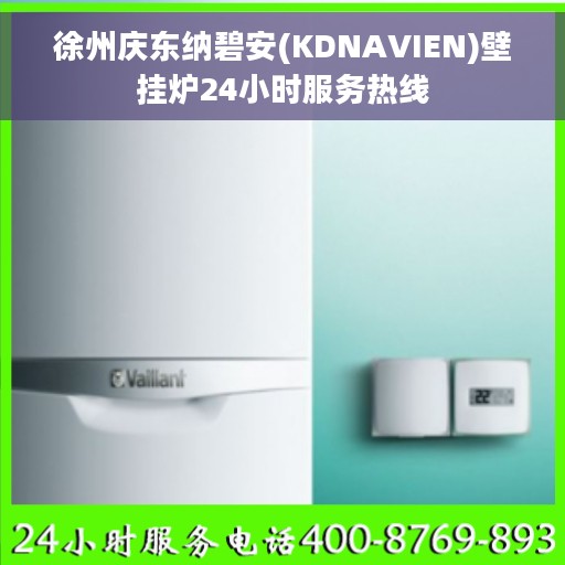 徐州庆东纳碧安(KDNAVIEN)壁挂炉24小时服务热线 徐州庆东纳碧安(KDNAVIEN)壁挂炉24小时服务热线