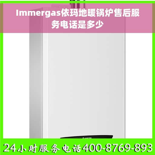 Immergas依玛地暖锅炉售后服务电话是多少