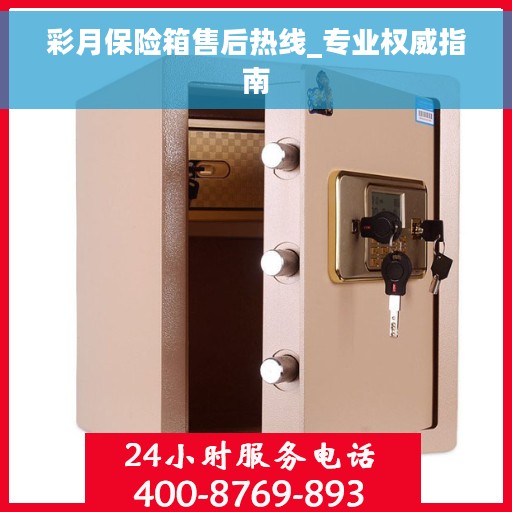 彩月保险箱售后热线_专业权威指南