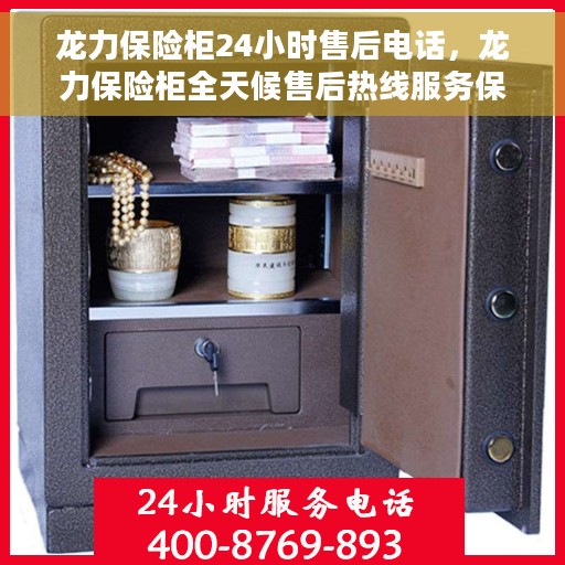 龙力保险柜24小时售后电话，龙力保险柜全天候售后热线服务保障