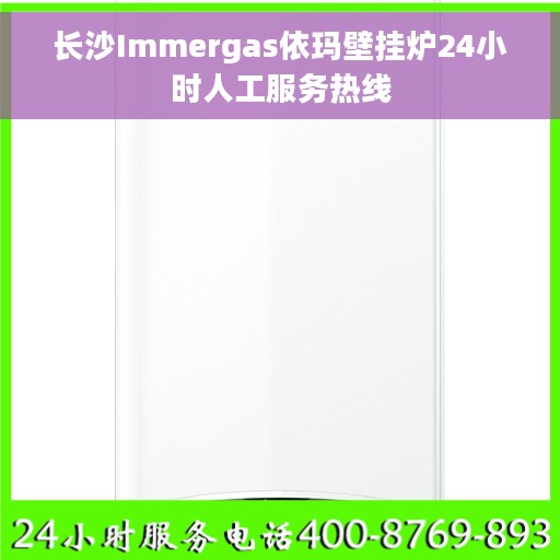 长沙Immergas依玛壁挂炉24小时人工服务热线
