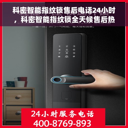 科密智能指纹锁售后电话24小时，科密智能指纹锁全天候售后热线，专业服务的保障