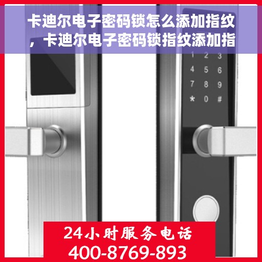 卡迪尔电子密码锁怎么添加指纹，卡迪尔电子密码锁指纹添加指南，轻松设置个性化安全锁