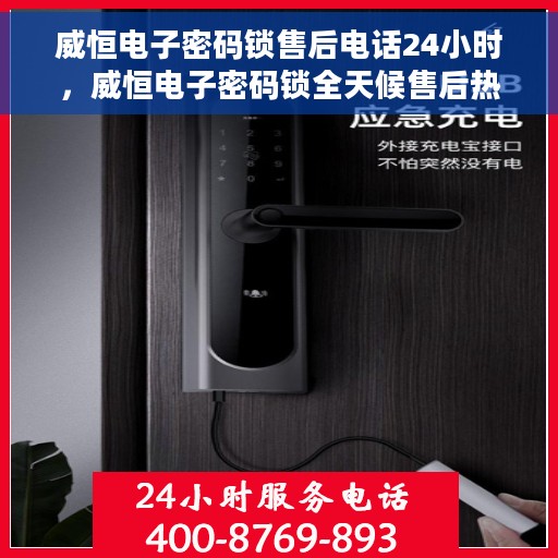 威恒电子密码锁售后电话24小时，威恒电子密码锁全天候售后热线电话支持