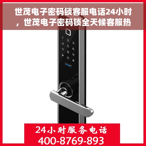 世茂电子密码锁客服电话24小时，世茂电子密码锁全天候客服热线支持