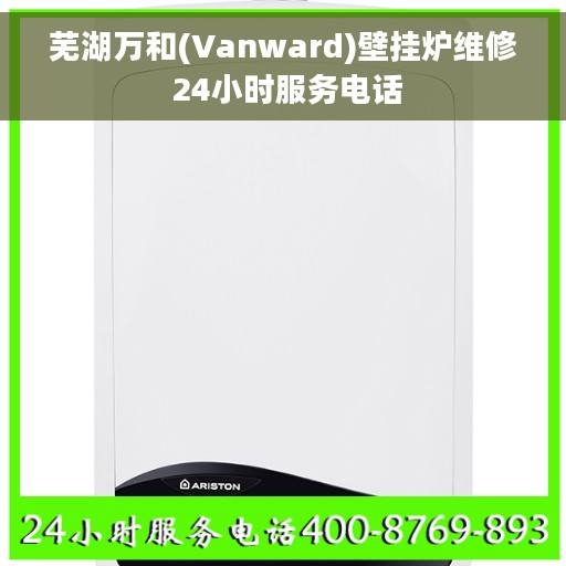 芜湖万和(Vanward)壁挂炉维修 24小时服务电话