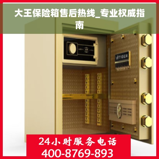 大王保险箱售后热线_专业权威指南