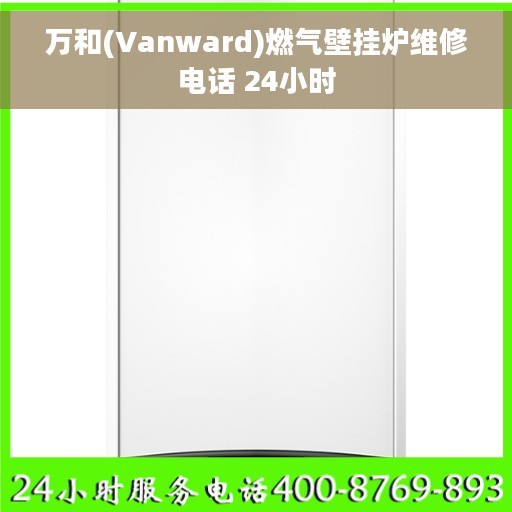 万和(Vanward)燃气壁挂炉维修电话 24小时