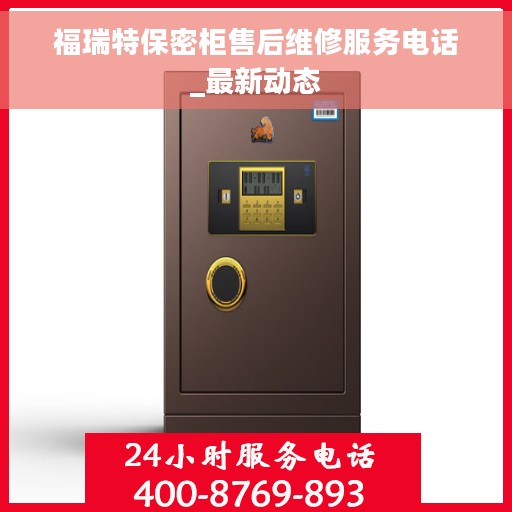 福瑞特保密柜售后维修服务电话_最新动态