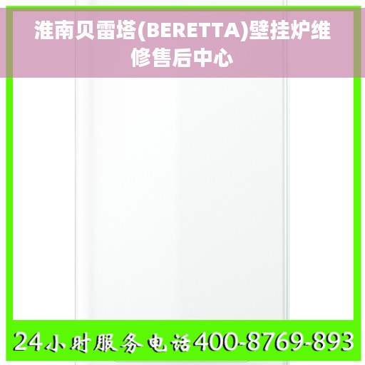 淮南贝雷塔(BERETTA)壁挂炉维修售后中心 淮南贝雷塔(BERETTA)壁挂炉维修售后中心