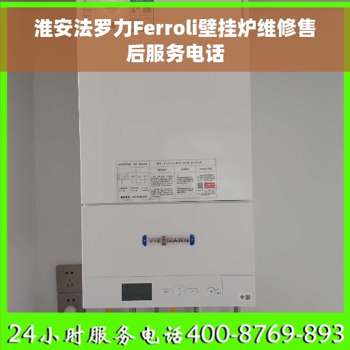 淮安法罗力Ferroli壁挂炉维修售后服务电话 淮安法罗力Ferroli壁挂炉维修售后服务电话